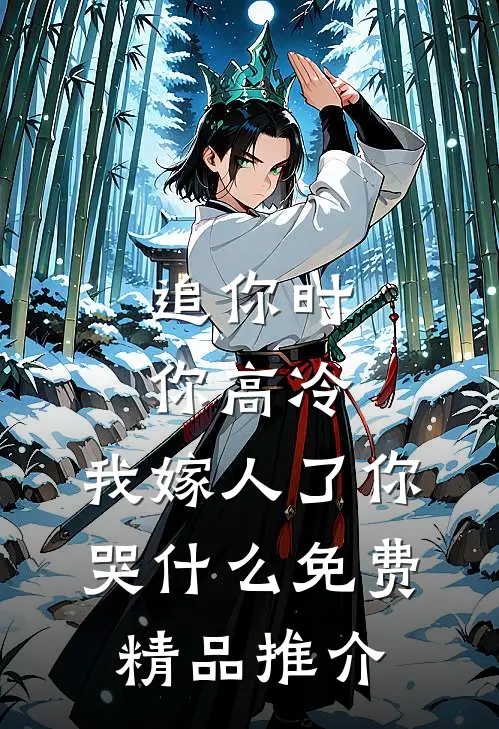 追你时你高冷,我嫁人了你哭什么免费精品推介