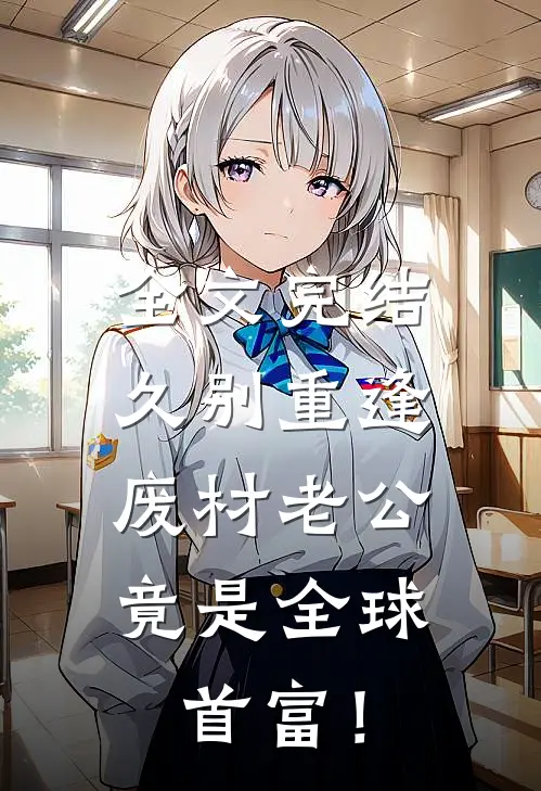 全文完结久别重逢：废材老公竟是全球首富！