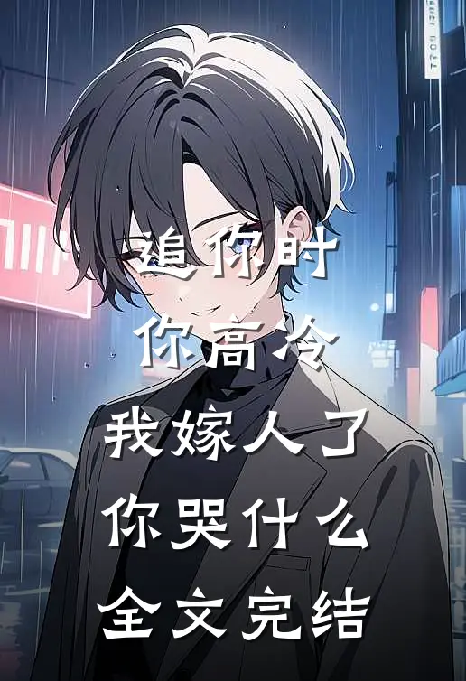 追你时你高冷，我嫁人了你哭什么全文完结