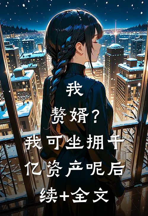 我，赘婿？我可坐拥千亿资产呢后续+全文
