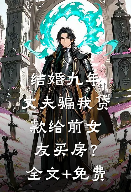 结婚九年，丈夫骗我贷款给前女友买房？全文+免费