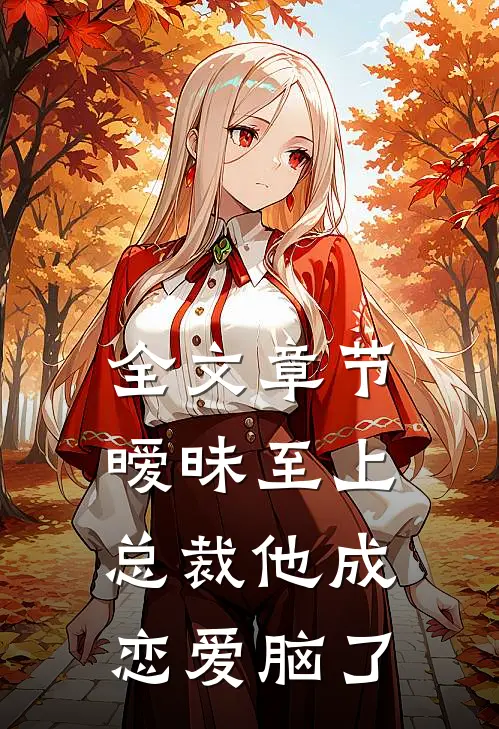 全文章节暧昧至上：总裁他成恋爱脑了