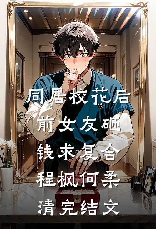 同居校花后，前女友砸钱求复合程枫何柔清完结文