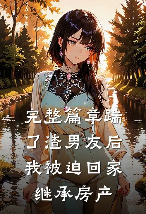 完整篇章踹了渣男友后，我被迫回家继承房产