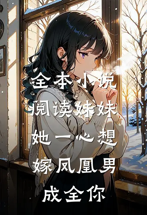 全本小说阅读妹妹她一心想嫁凤凰男，成全你