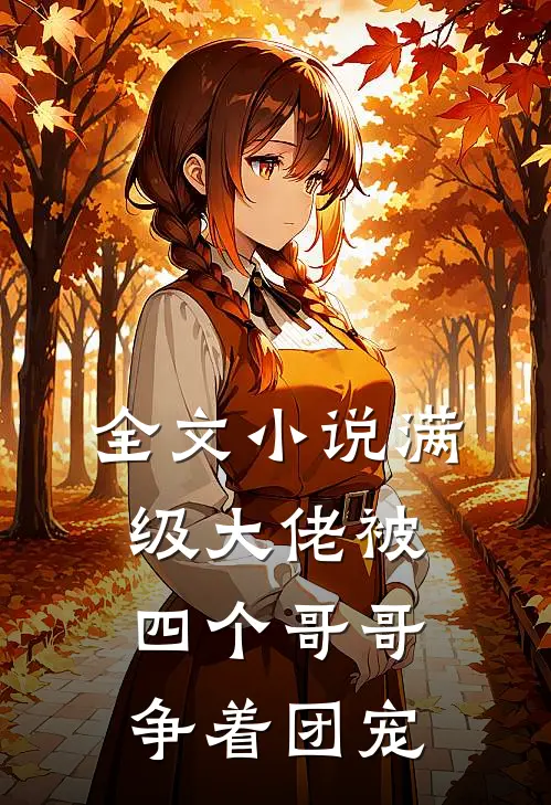 全文小说满级大佬被四个哥哥争着团宠