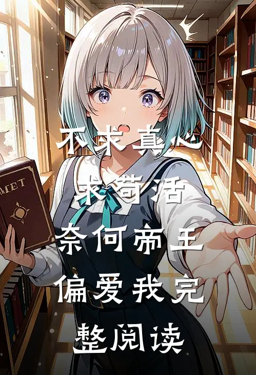 不求真心求苟活，奈何帝王偏爱我完整阅读