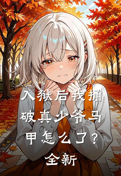 入狱后我捅破真少爷马甲怎么了？全新