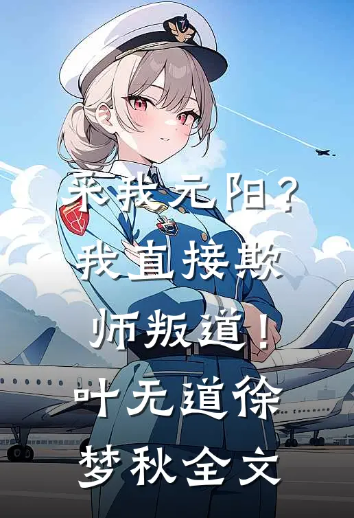 采我元阳？我直接欺师叛道！叶无道徐梦秋全文