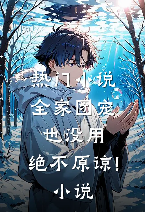 热门小说全家团宠也没用,绝不原谅! 小说