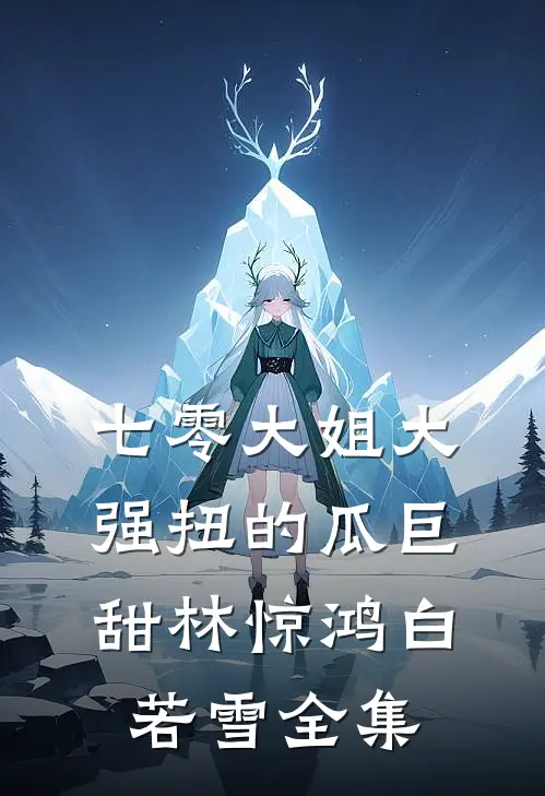七零大姐大，强扭的瓜巨甜林惊鸿白若雪全集