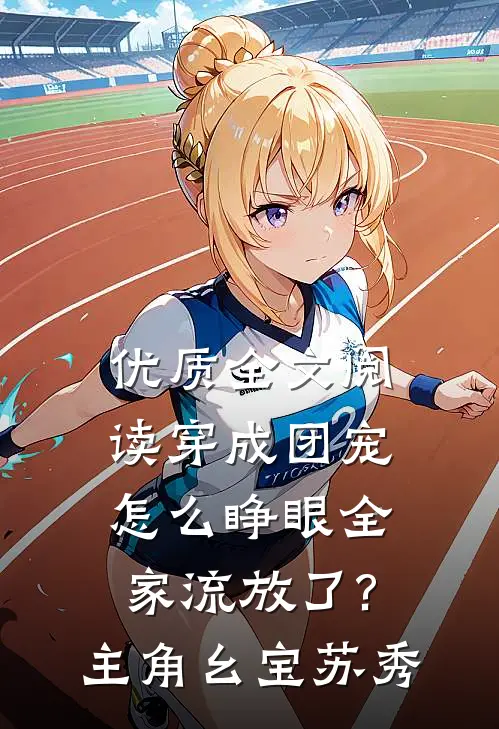 优质全文阅读穿成团宠,怎么睁眼全家流放了?主角:幺宝、苏秀
