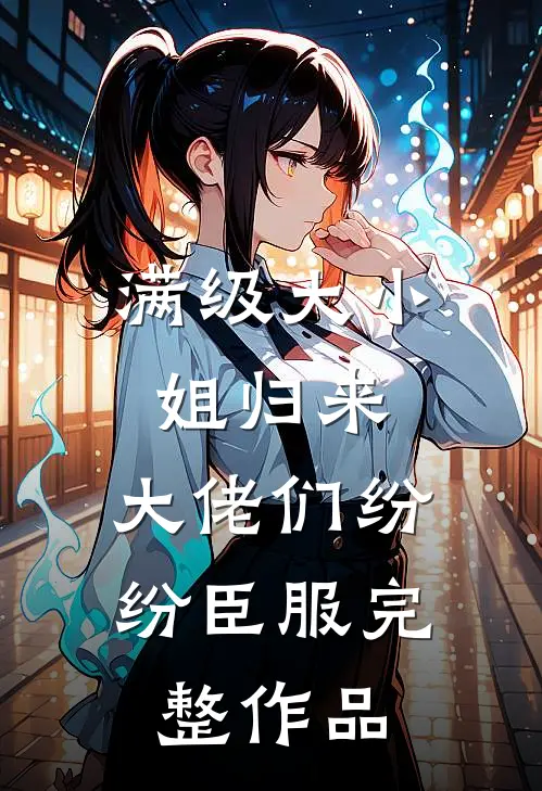 满级大小姐归来，大佬们纷纷臣服完整作品