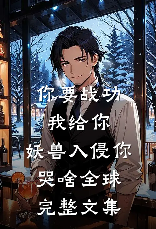你要战功我给你，妖兽入侵你哭啥全球完整文集