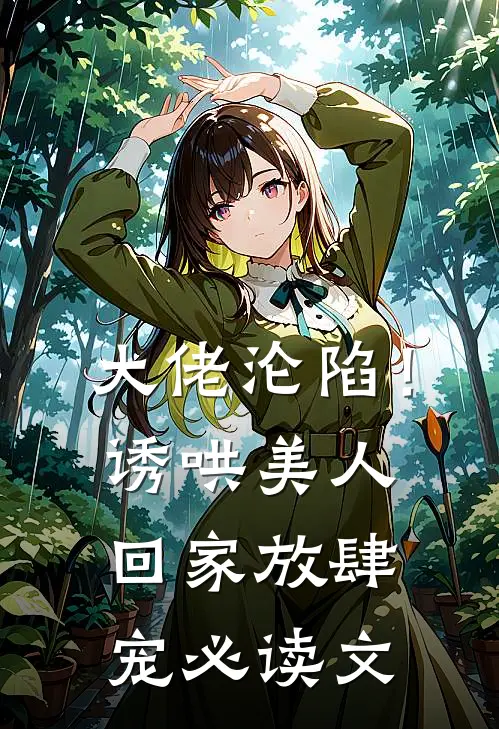 大佬沦陷！诱哄美人回家放肆宠必读文