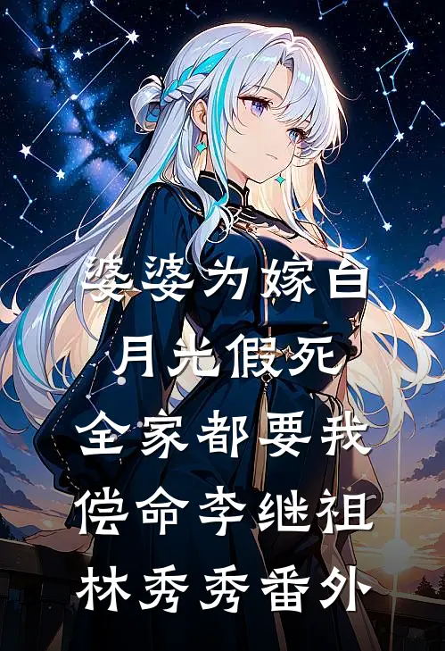 婆婆为嫁白月光假死，全家都要我偿命李继祖林秀秀番外