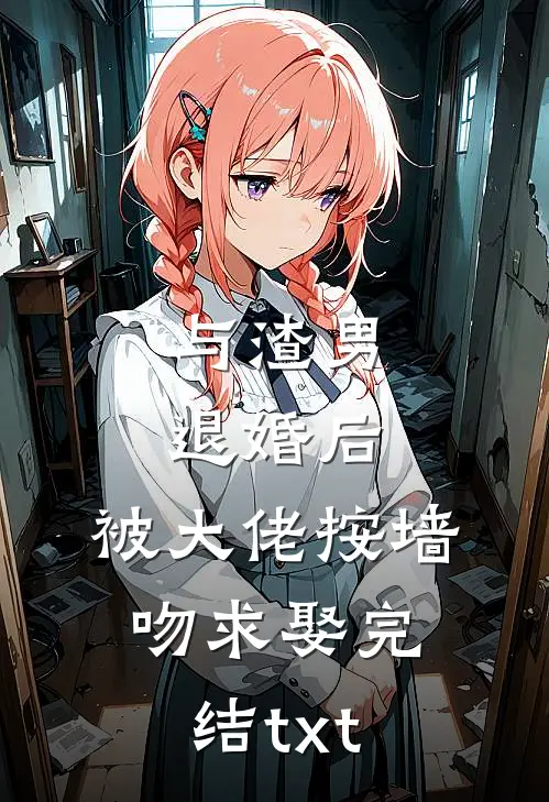 与渣男退婚后，被大佬按墙吻求娶完结txt