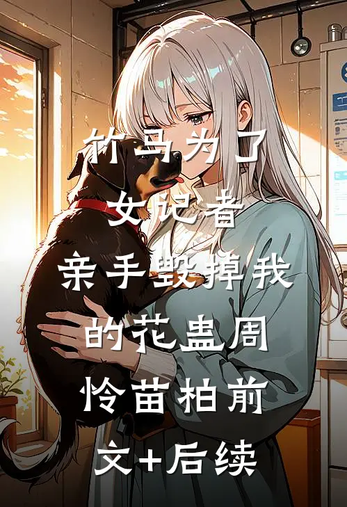 竹马为了女记者，亲手毁掉我的花蛊周怜苗柏前文+后续