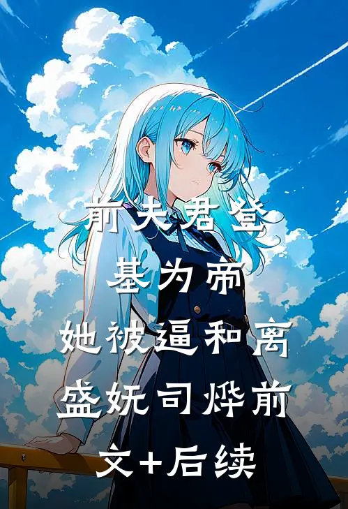 前夫君登基为帝，她被逼和离盛妩司烨前文+后续
