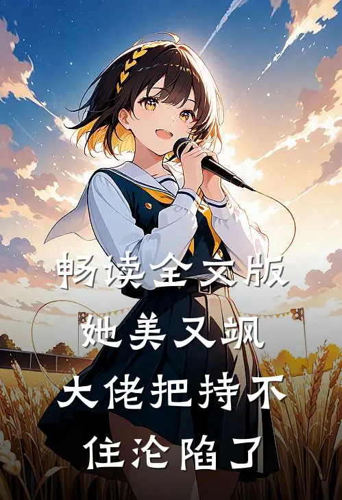 畅读全文版她美又飒，大佬把持不住沦陷了