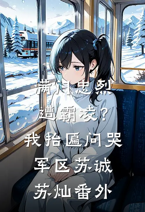 满门忠烈遭霸凌？我抬匾问哭军区苏诚苏灿番外