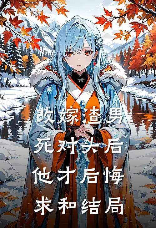 改嫁渣男死对头后，他才后悔求和结局