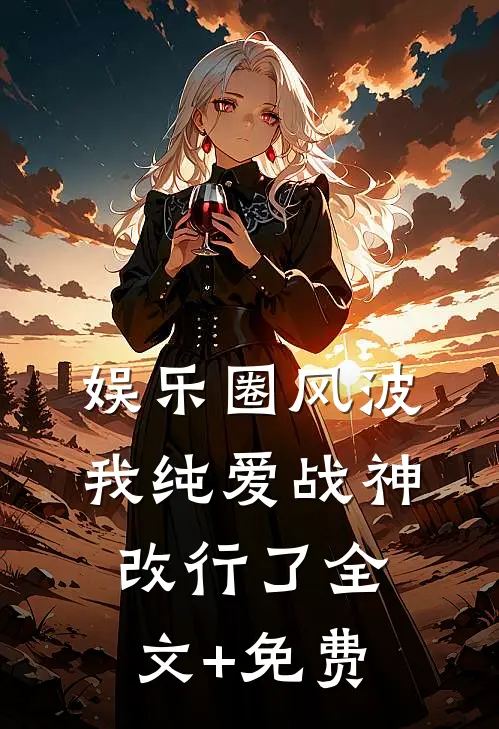 娱乐圈风波：我纯爱战神改行了全文+免费