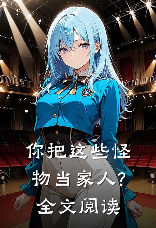 你把这些怪物当家人?全文阅读