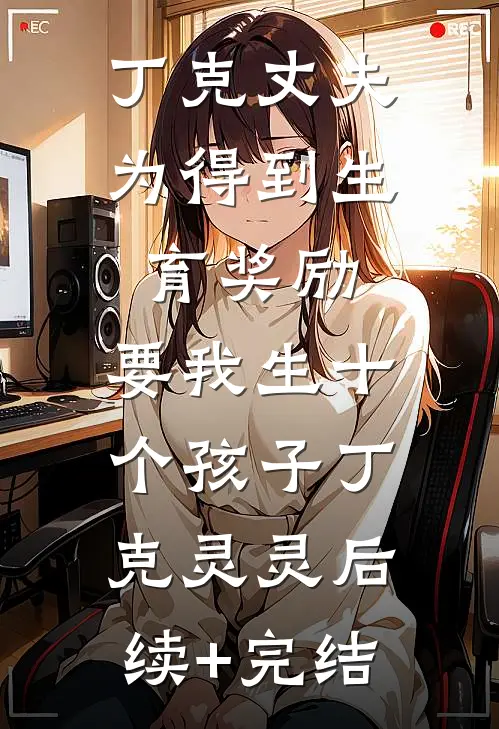 丁克丈夫为得到生育奖励，要我生十个孩子丁克灵灵后续+完结