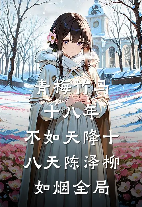 青梅竹马十八年，不如天降十八天陈泽柳如烟全局