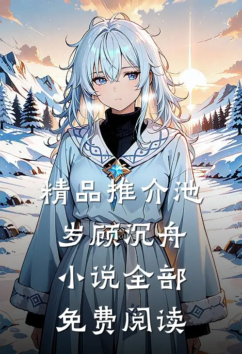 精品推介池岁顾沉舟小说全部免费阅读