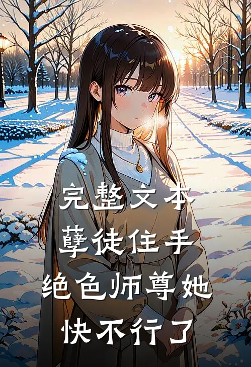 完整文本孽徒住手，绝色师尊她快不行了