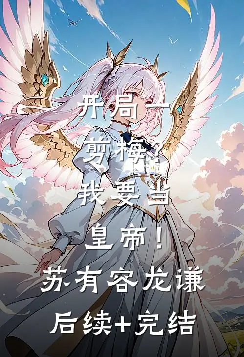 开局一剪梅？我要当皇帝！苏有容龙谦后续+完结