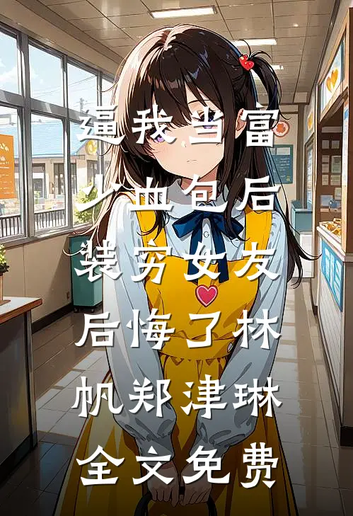 逼我当富少血包后，装穷女友后悔了林帆郑津琳全文免费