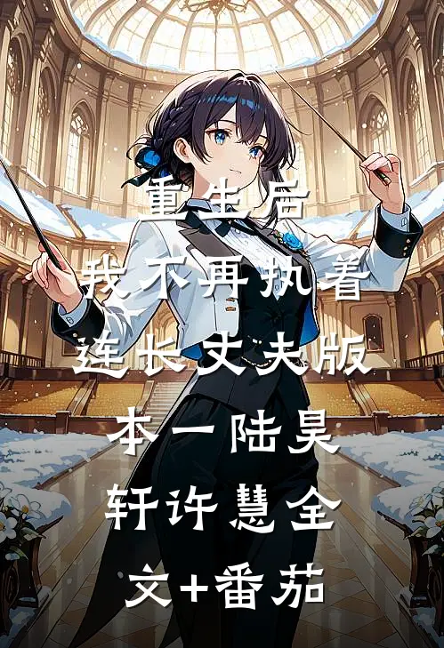 重生后，我不再执着连长丈夫  版本一陆昊轩许慧全文+番茄
