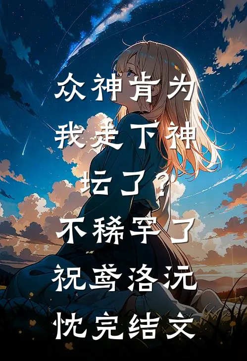 众神肯为我走下神坛了？不稀罕了祝鸢洛沅忱完结文