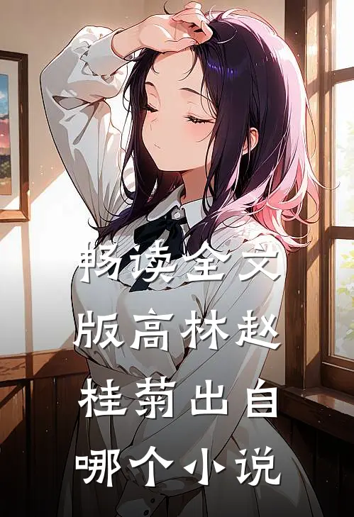 畅读全文版高林赵桂菊出自哪个小说