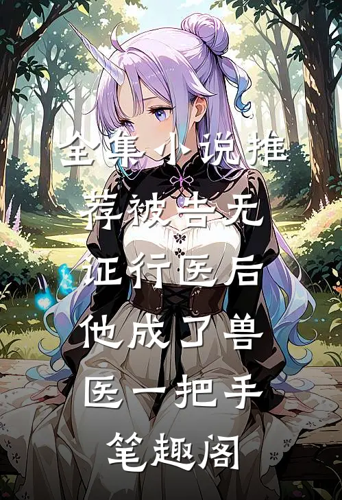 全集小说推荐被告无证行医后,他成了兽医一把手笔趣阁