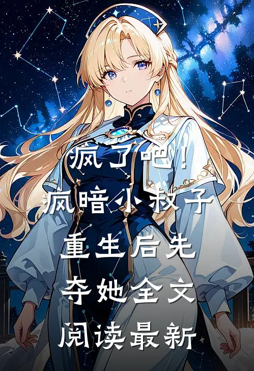 疯了吧！疯暗小叔子重生后先夺她全文阅读最新