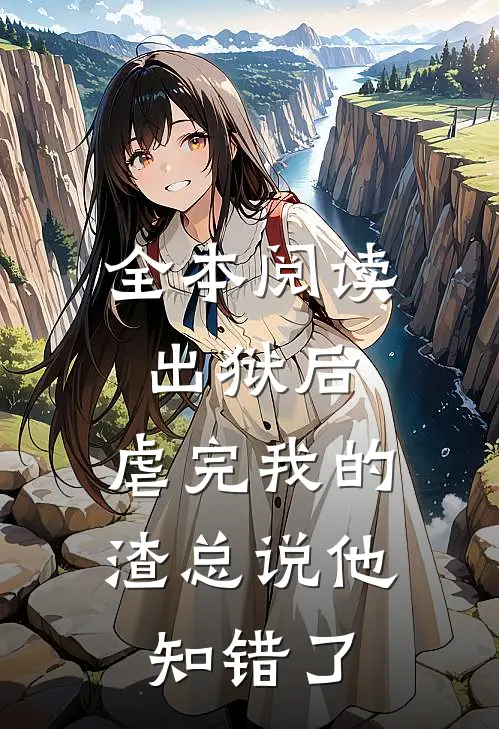 全本阅读出狱后，虐完我的渣总说他知错了