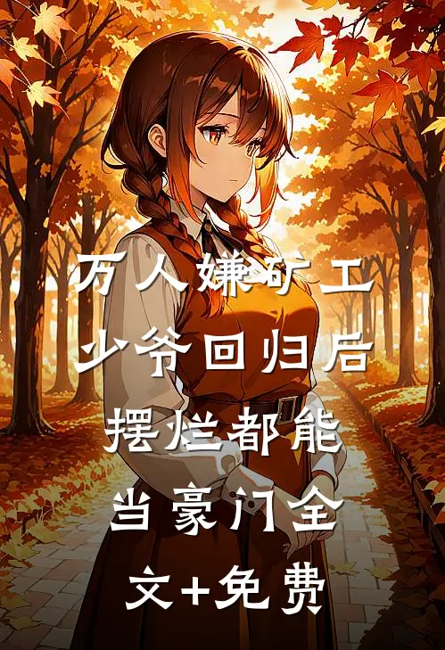 万人嫌矿工少爷回归后，摆烂都能当豪门全文+免费