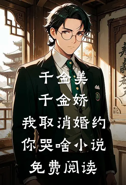 千金美，千金娇，我取消婚约你哭啥小说免费阅读