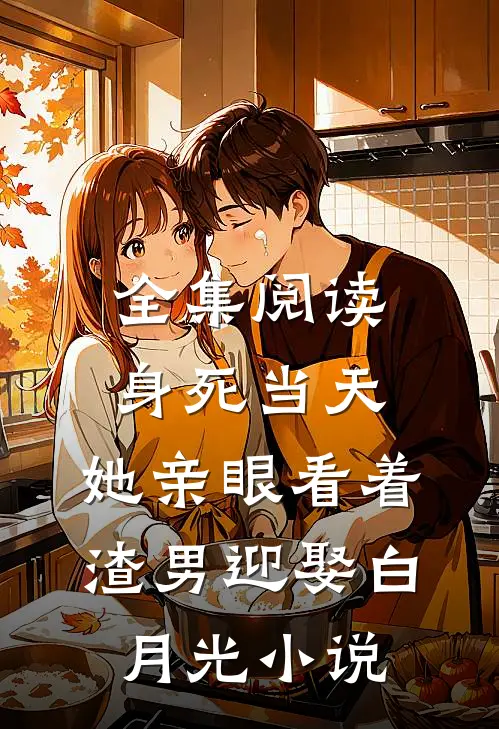 全集阅读身死当天,她亲眼看着渣男迎娶白月光小说