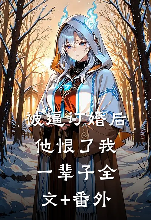 被逼订婚后，他恨了我一辈子全文+番外