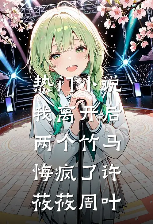 热门小说我离开后，两个竹马悔疯了许莜莜周叶