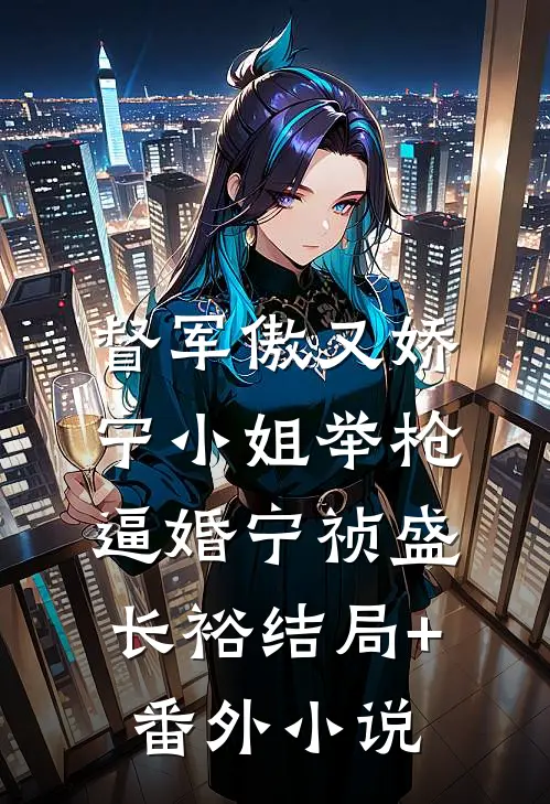 督军傲又娇，宁小姐举枪逼婚宁祯盛长裕结局+番外小说