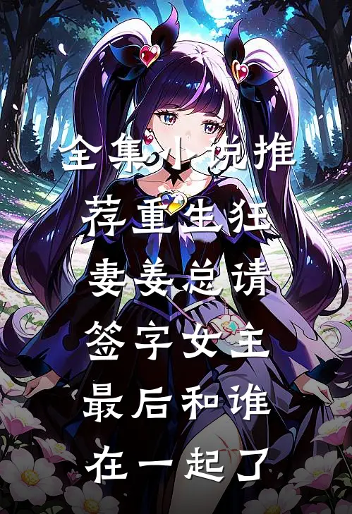 全集小说推荐重生狂妻姜总请签字女主最后和谁在一起了