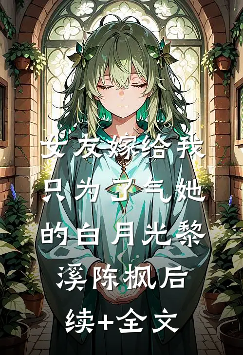 女友嫁给我，只为了气她的白月光黎溪陈枫后续+全文