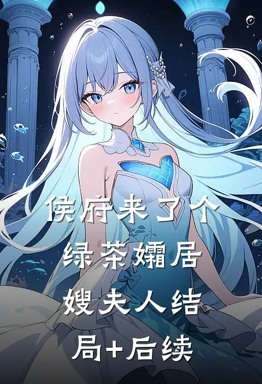 侯府来了个绿茶孀居嫂夫人结局+后续