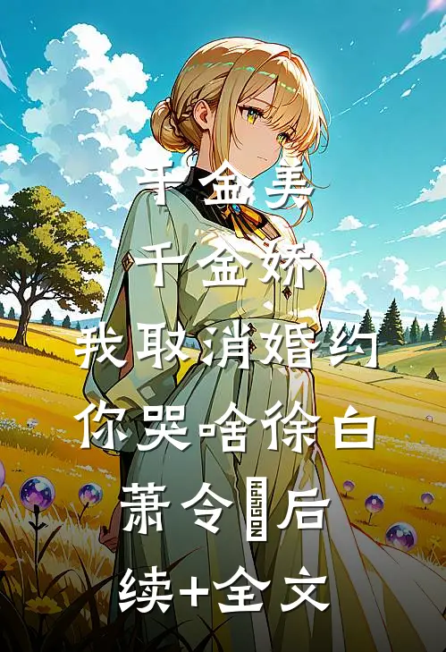 千金美，千金娇，我取消婚约你哭啥徐白萧令烜后续+全文